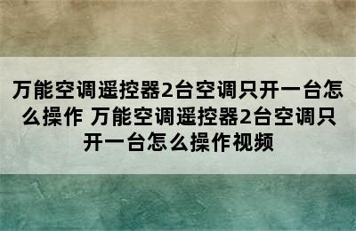 万能空调遥控器2台空调只开一台怎么操作 万能空调遥控器2台空调只开一台怎么操作视频